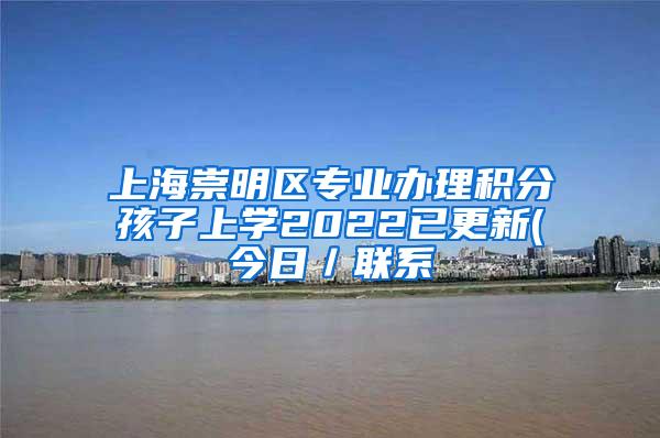 上海崇明区专业办理积分孩子上学2022已更新(今日／联系