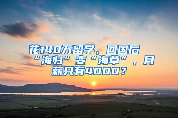 花140万留学，回国后“海归”变“海草”，月薪只有4000？