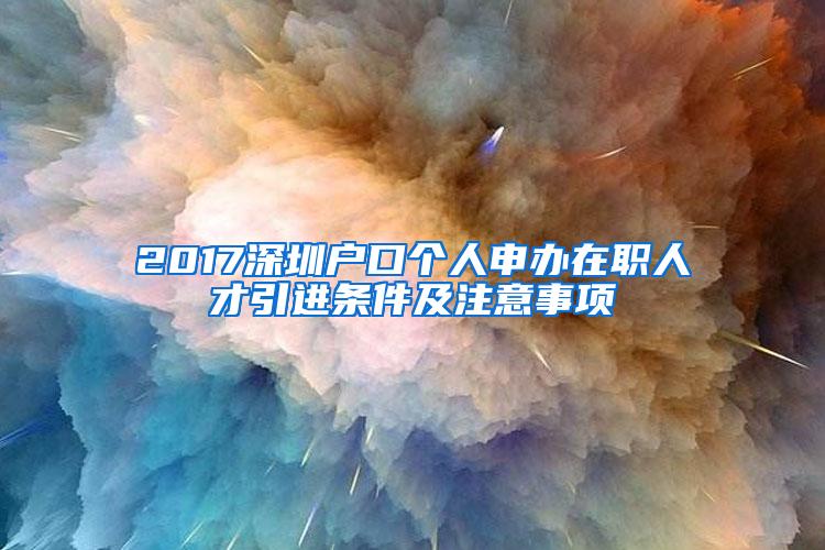 2017深圳户口个人申办在职人才引进条件及注意事项