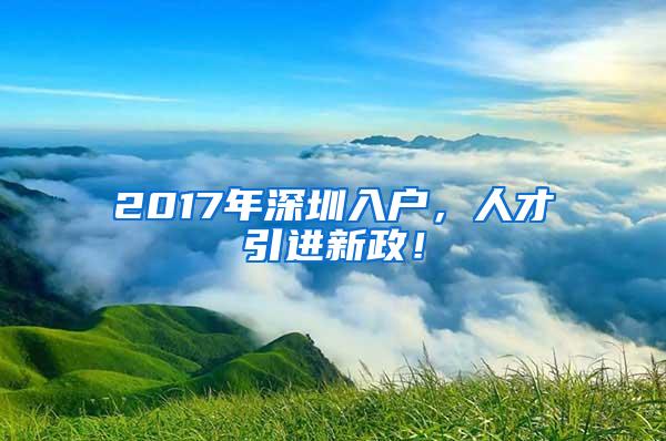 2017年深圳入户，人才引进新政！