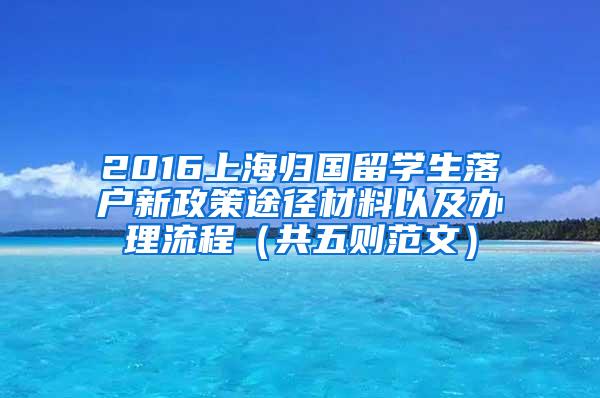 2016上海归国留学生落户新政策途径材料以及办理流程（共五则范文）