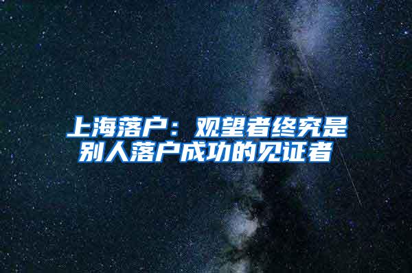 上海落户：观望者终究是别人落户成功的见证者