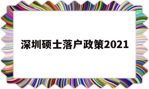 深圳硕士落户政策2021(研究生深圳落户政策2021) 留学生入户深圳