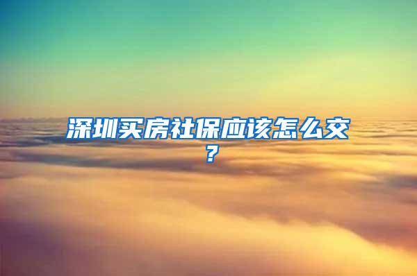 深圳买房社保应该怎么交？