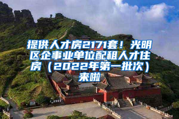 提供人才房2171套！光明区企事业单位配租人才住房（2022年第一批次）来啦