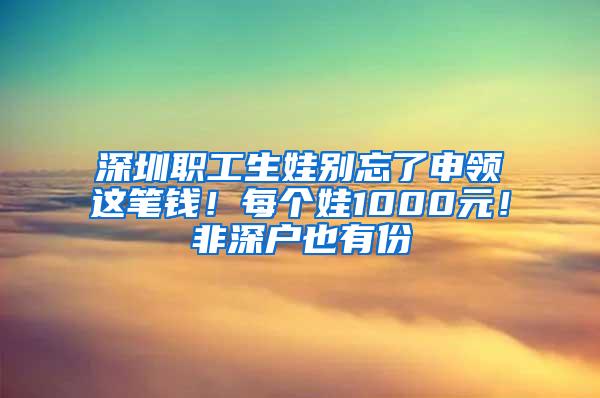 深圳职工生娃别忘了申领这笔钱！每个娃1000元！非深户也有份