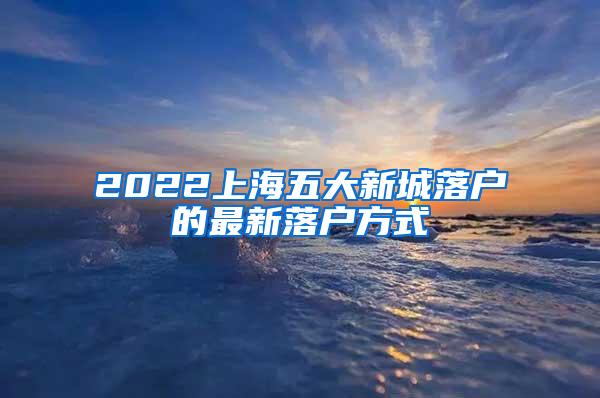 2022上海五大新城落户的最新落户方式