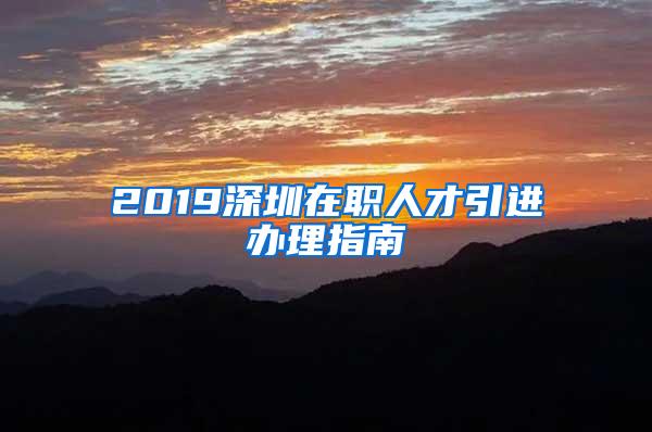 2019深圳在职人才引进办理指南