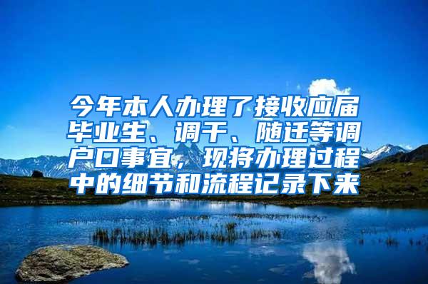 今年本人办理了接收应届毕业生、调干、随迁等调户口事宜，现将办理过程中的细节和流程记录下来