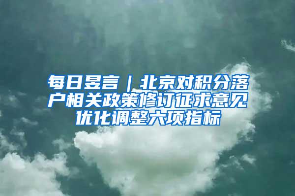 每日昱言｜北京对积分落户相关政策修订征求意见优化调整六项指标