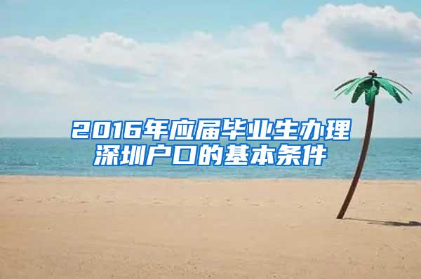 2016年应届毕业生办理深圳户口的基本条件