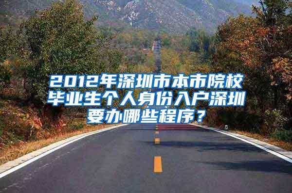 2012年深圳市本市院校毕业生个人身份入户深圳要办哪些程序？