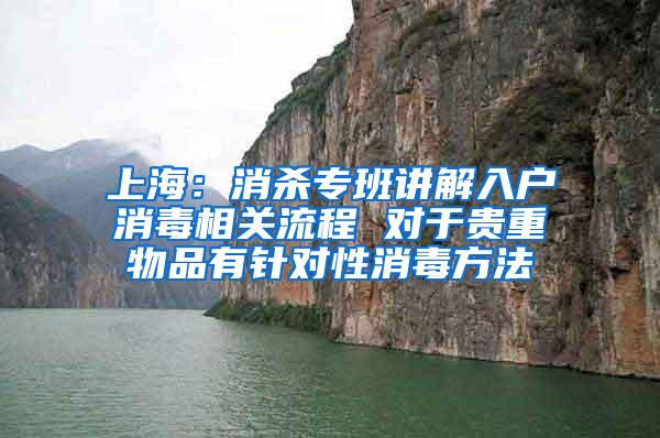 上海：消杀专班讲解入户消毒相关流程 对于贵重物品有针对性消毒方法