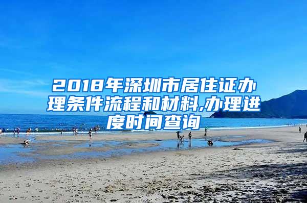 2018年深圳市居住证办理条件流程和材料,办理进度时间查询