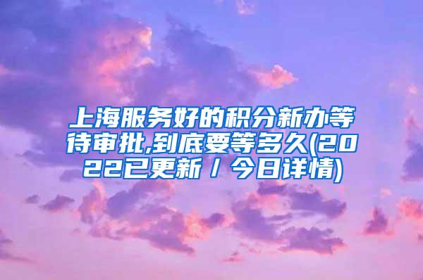 上海服务好的积分新办等待审批,到底要等多久(2022已更新／今日详情)