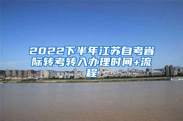 2022下半年江苏自考省际转考转入办理时间+流程