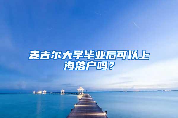 麦吉尔大学毕业后可以上海落户吗？