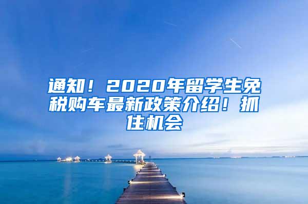 通知！2020年留学生免税购车最新政策介绍！抓住机会