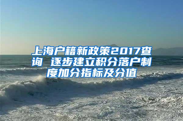 上海户籍新政策2017查询 逐步建立积分落户制度加分指标及分值