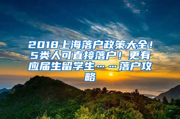 2018上海落户政策大全！5类人可直接落户！更有应届生留学生……落户攻略