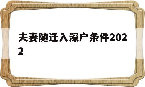 夫妻随迁入深户条件2022(深圳夫妻随迁入户条件2021新规定) 深圳积分入户条件