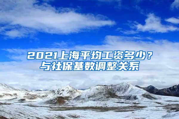 2021上海平均工资多少？与社保基数调整关系