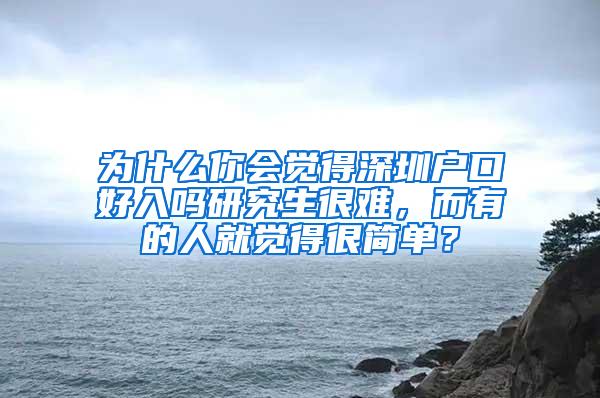 为什么你会觉得深圳户口好入吗研究生很难，而有的人就觉得很简单？