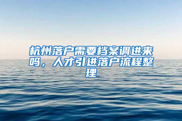 杭州落户需要档案调进来吗，人才引进落户流程整理