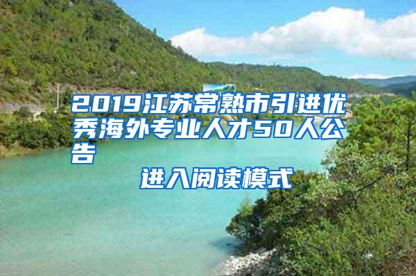 2019江苏常熟市引进优秀海外专业人才50人公告                进入阅读模式