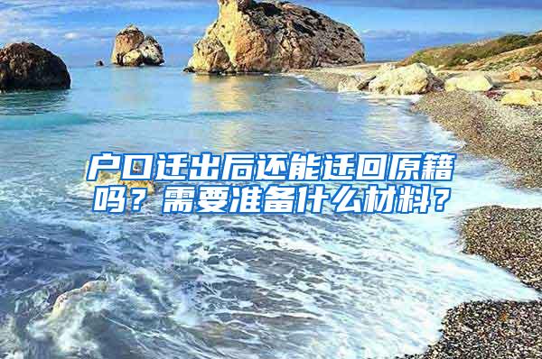 户口迁出后还能迁回原籍吗？需要准备什么材料？