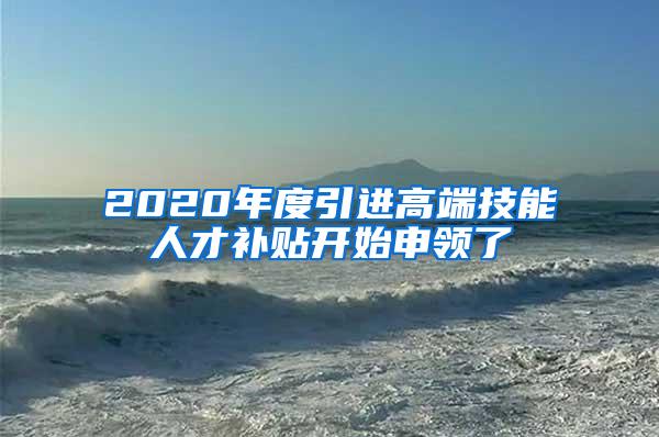 2020年度引进高端技能人才补贴开始申领了