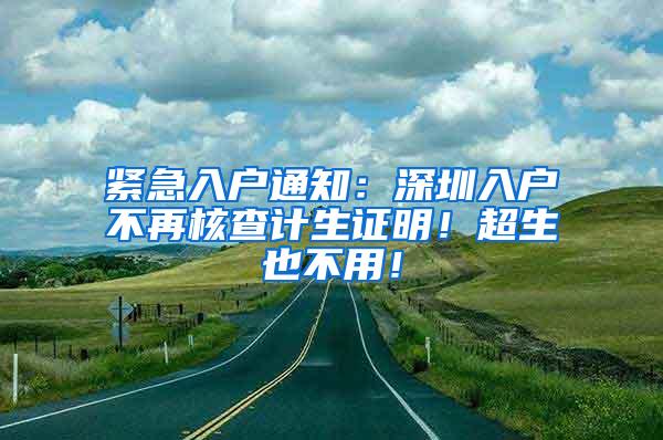 紧急入户通知：深圳入户不再核查计生证明！超生也不用！