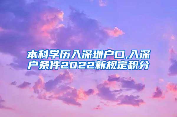 本科学历入深圳户口,入深户条件2022新规定积分