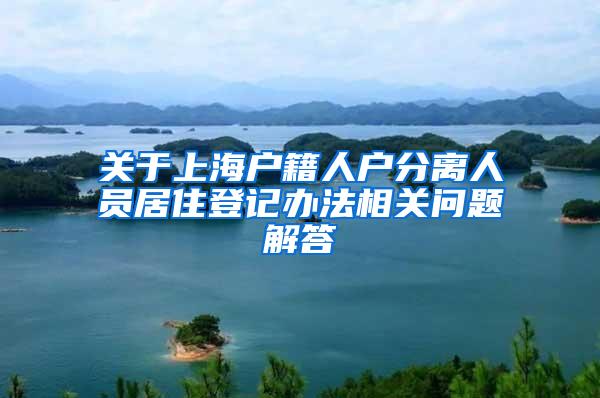 关于上海户籍人户分离人员居住登记办法相关问题解答