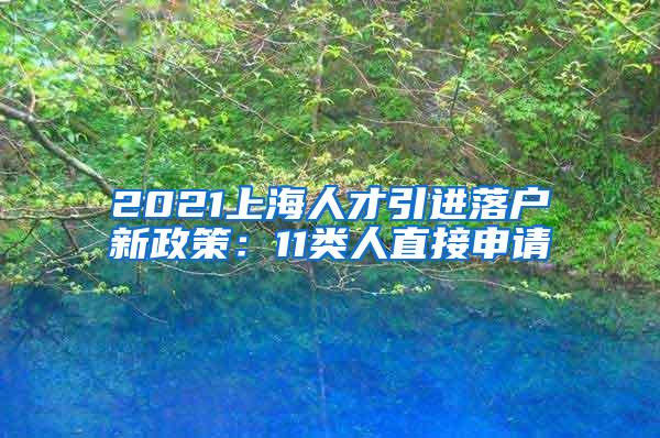 2021上海人才引进落户新政策：11类人直接申请