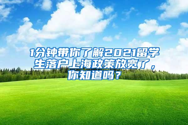 1分钟带你了解2021留学生落户上海政策放宽了，你知道吗？