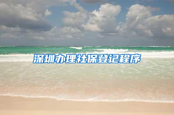 深圳办理社保登记程序