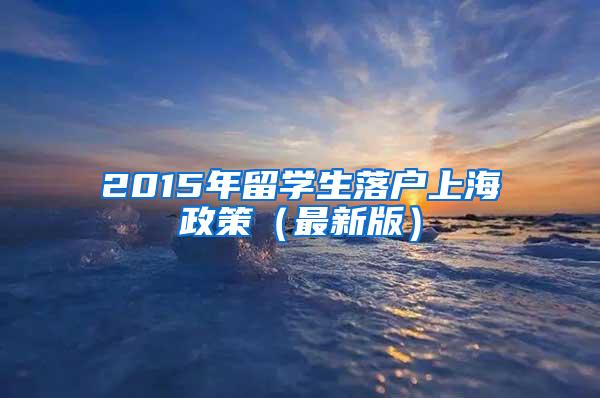 2015年留学生落户上海政策（最新版）