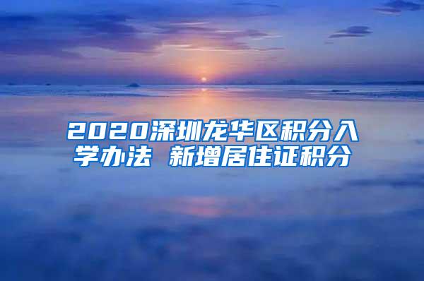 2020深圳龙华区积分入学办法 新增居住证积分