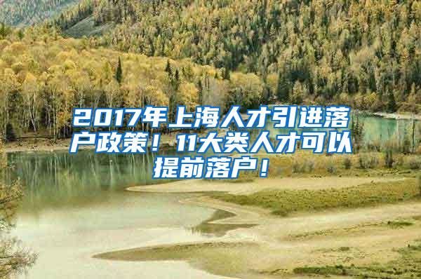 2017年上海人才引进落户政策！11大类人才可以提前落户！