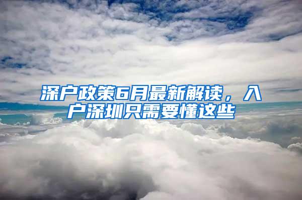 深户政策6月最新解读，入户深圳只需要懂这些