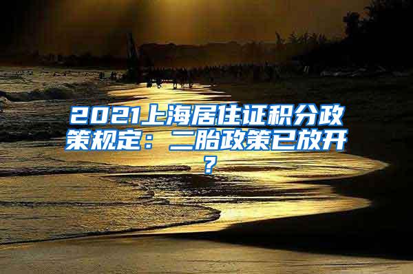 2021上海居住证积分政策规定：二胎政策已放开？