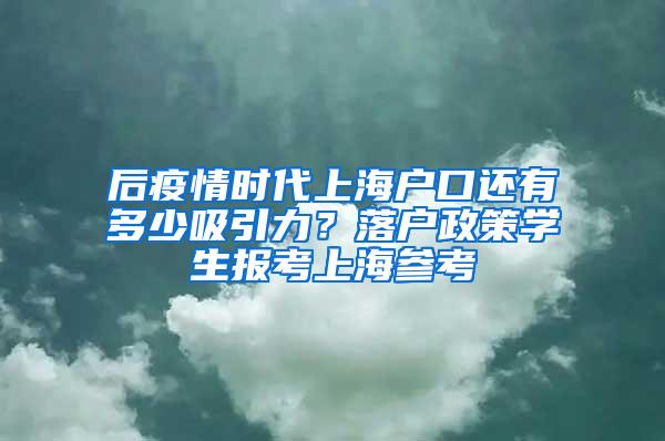 后疫情时代上海户口还有多少吸引力？落户政策学生报考上海参考