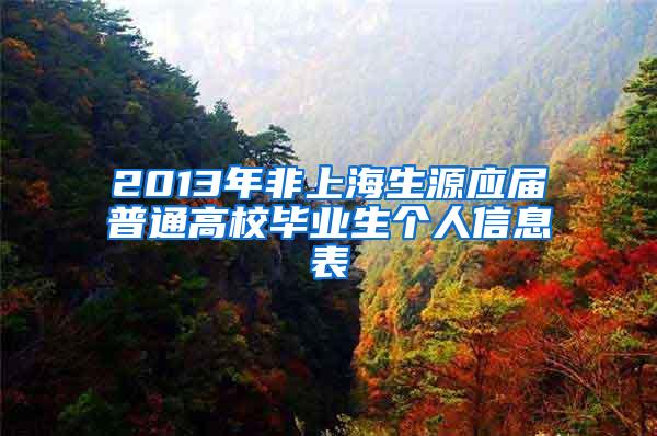 2013年非上海生源应届普通高校毕业生个人信息表