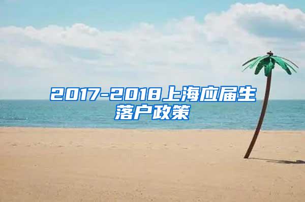 2017-2018上海应届生落户政策