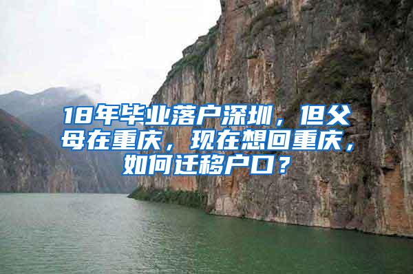 18年毕业落户深圳，但父母在重庆，现在想回重庆，如何迁移户口？