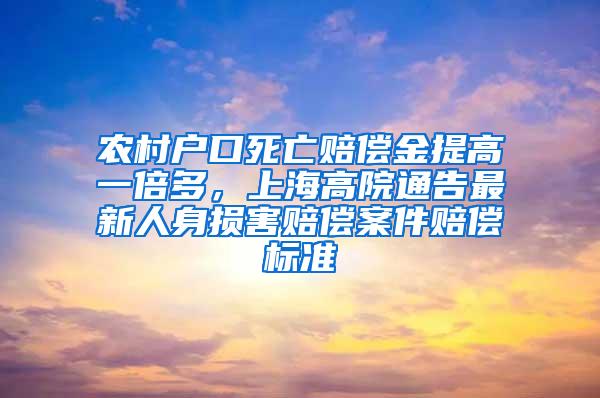 农村户口死亡赔偿金提高一倍多，上海高院通告最新人身损害赔偿案件赔偿标准