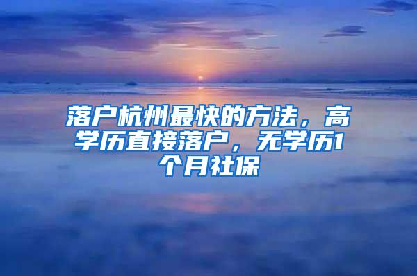 落户杭州最快的方法，高学历直接落户，无学历1个月社保