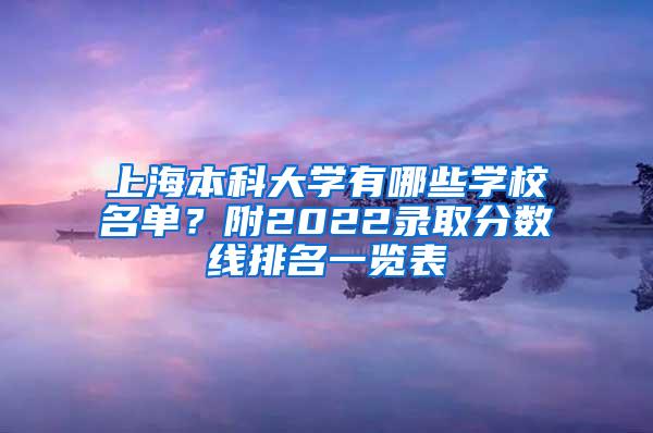 上海本科大学有哪些学校名单？附2022录取分数线排名一览表