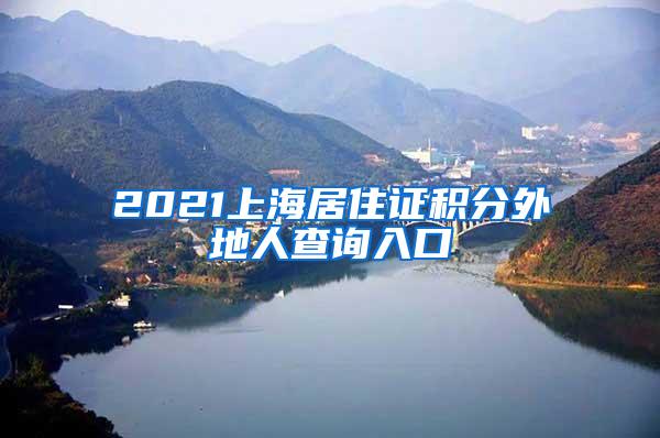 2021上海居住证积分外地人查询入口